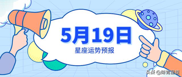 5月19日星座运势预报：双鱼回忆过去，金牛心身畅快