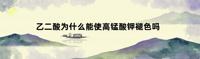 為什么乙二酸能使高錳酸鉀褪色？