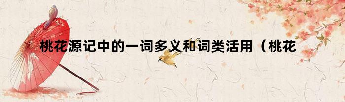 桃花源記中的一詞多義和詞類活用詳情