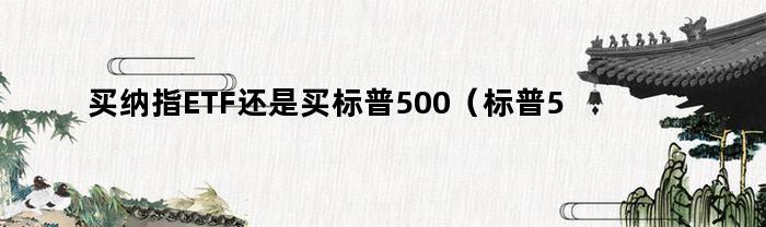 买纳指ETF还是买标普500