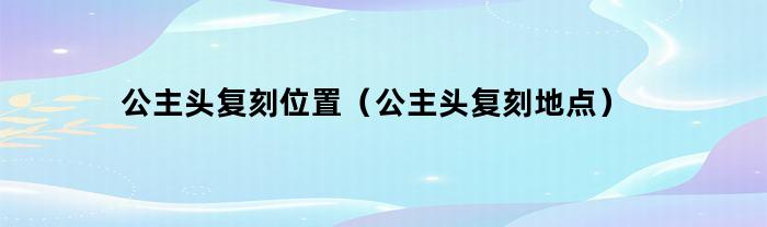 光遇公主头复刻位置在哪里可以找到？