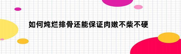 如何炖排骨确保肉质鲜嫩不柴？