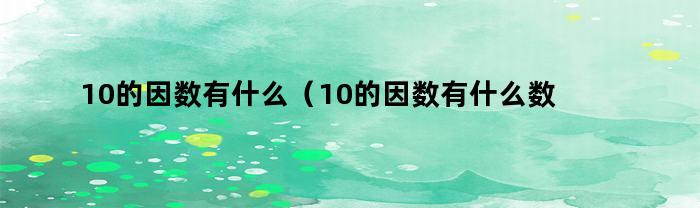 10因數有哪些(10因數有哪些)？