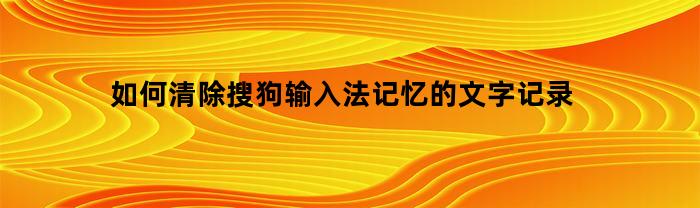 如何清除搜狗输入法的输入记录？