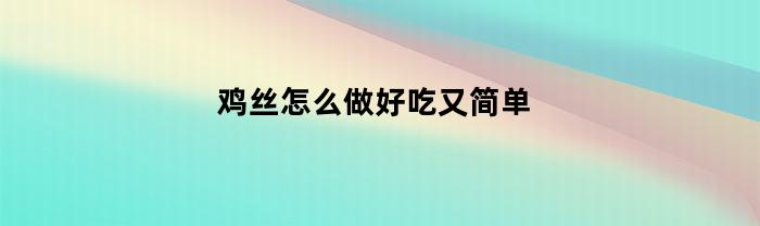 雞絲的做法有哪些？怎么做好吃又簡單？