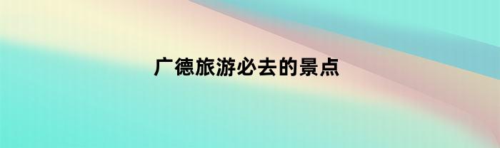 廣德旅游必去的景點推薦
