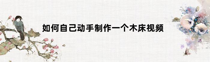 如何自己動手制作一個木床？視頻教學