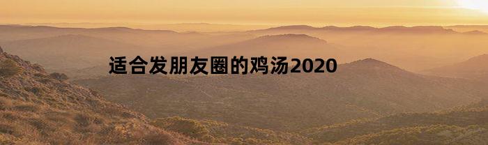 2020年適合發朋友圈的雞湯內容