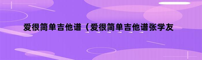 歌曲：愛很簡單--張學友，吉他譜分享