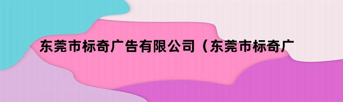 東莞市標奇廣告有限公司(東莞市標奇廣告有限公司電話)