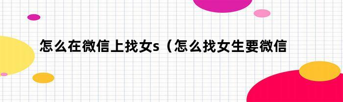 如何在微信上找女生？