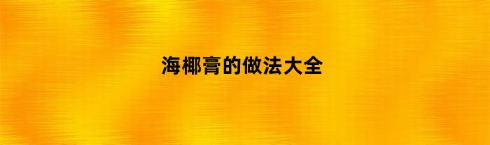 海椰膏的制作方法，大全