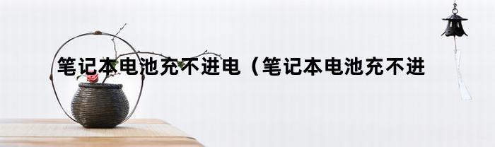 筆記本電池不能充電，怎么辦？