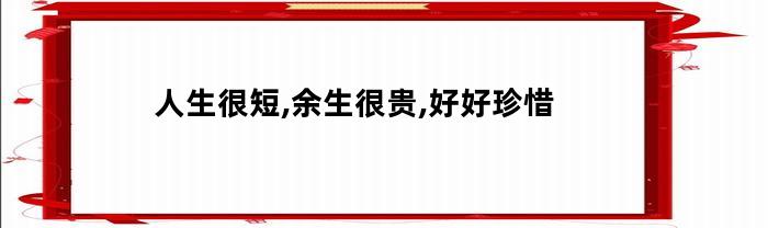 人生很短,余生很贵,好好珍惜。相关内容介绍