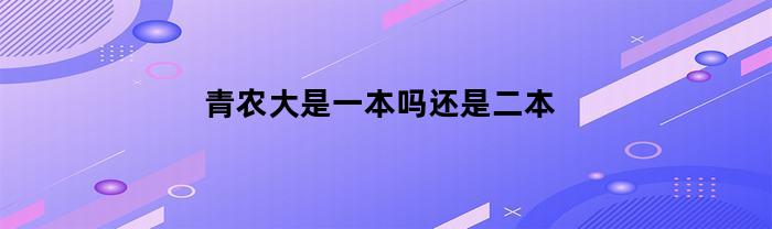 “青农大是一本书还是二本？”