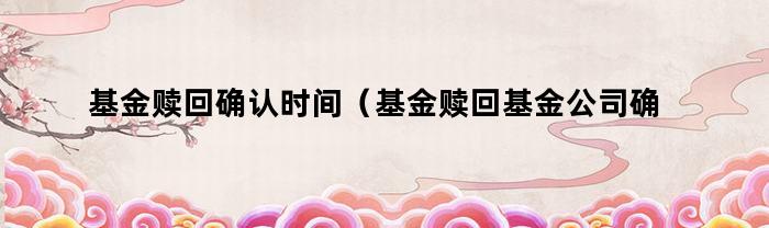基金贖回確認時間介紹
