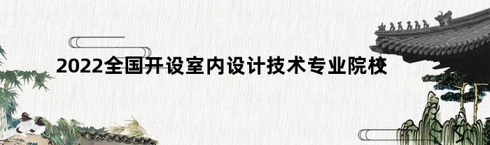 2022年全國哪些院校開設室內設計技術專業？