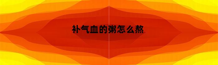 如何熬制滋补气血的养生粥？