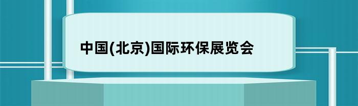 中国(北京)国际环保展览会，相关内容介绍