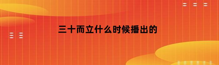 三十而立，播出時間是什么時候？
