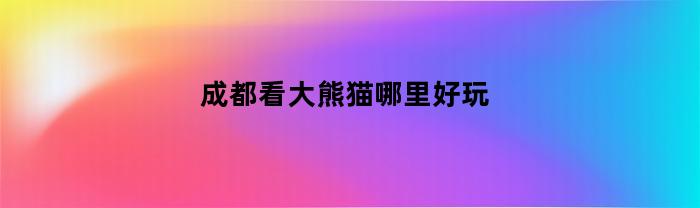 在成都，去哪里看大熊貓？