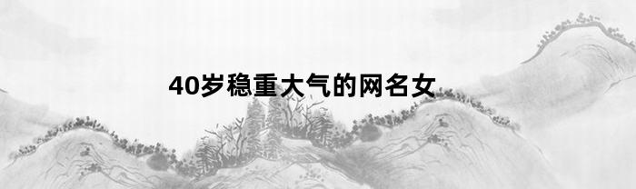 40歲穩重大氣的網名女推薦