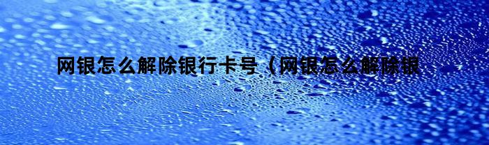 網銀如何解除銀行卡號？