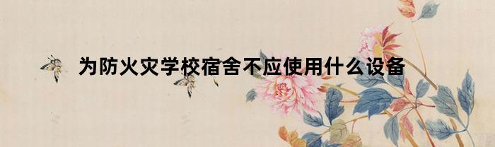 為防火災大學寢室不可應用什么設備