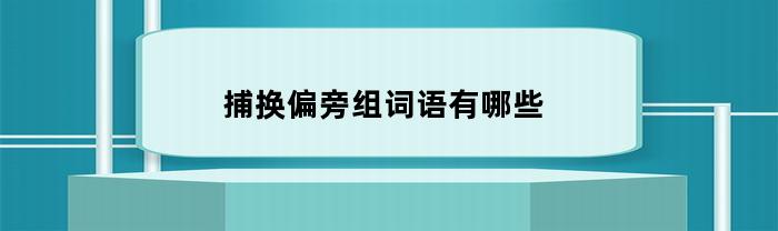 捕換偏旁組詞語有什么
