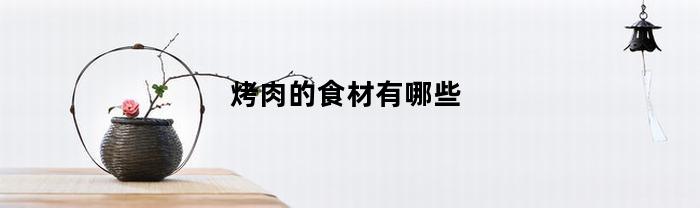 炭火烤肉的食材有哪些