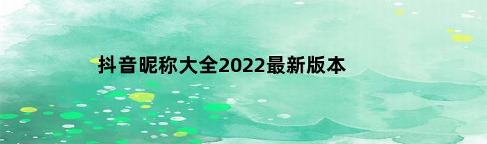 抖音昵稱全集2022最新版