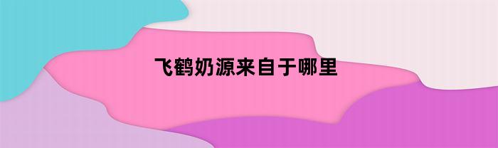 飞鹤进口奶源是来自于哪儿