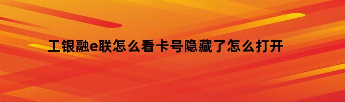 工银融e联：如何查看卡号并将其隐藏起来？