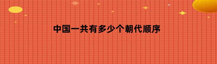 中國一共有多少個朝代，順序是什么