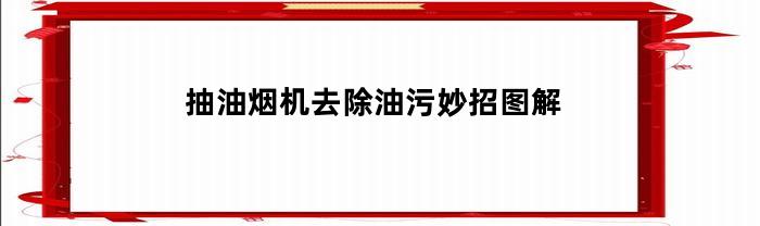 详解油烟机去除污渍的窍门