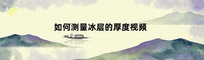怎么測量冰層的厚度？視頻