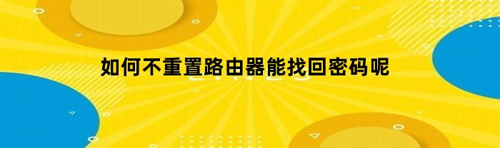 如何不重置路由器能找回账号密码呢