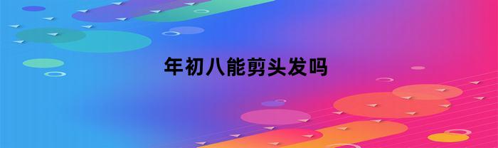 年初八能剪頭發(fā)嗎