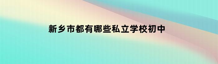 新乡市都有哪些私立初中