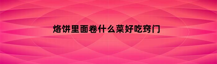 烙餅里邊卷什么菜好吃？小技巧