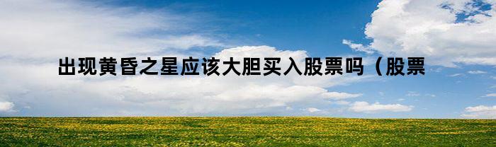 發(fā)生黃昏之星應(yīng)當敢于買進股票嗎