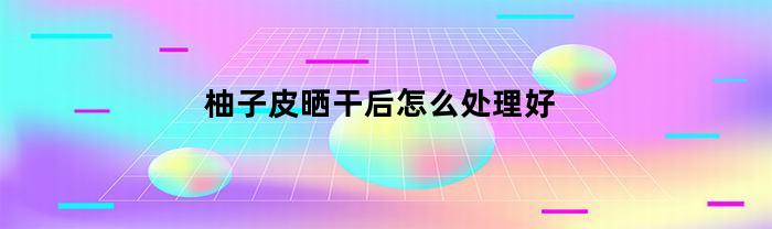 柚子皮風干后，如何處理