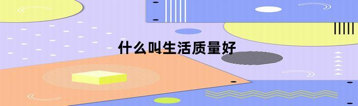 怎么算生活質量好