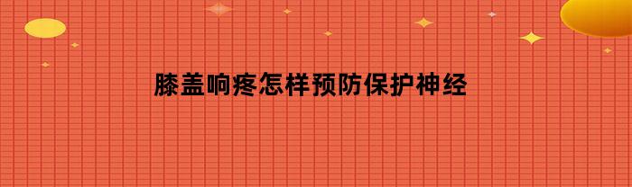 膝蓋響疼如何預防、保護神經？