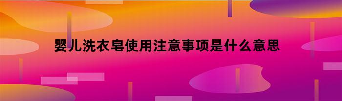 婴儿洗衣皂的正确使用方法