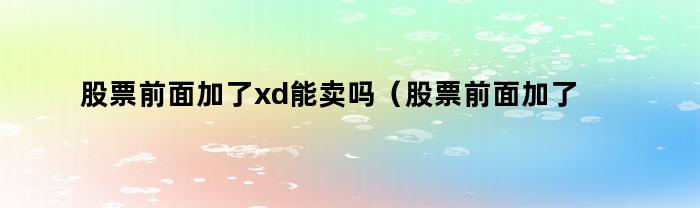 股票前邊添加了xd能賣嗎