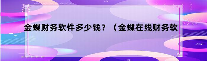 金蝶在線財務軟件一般多少錢？
