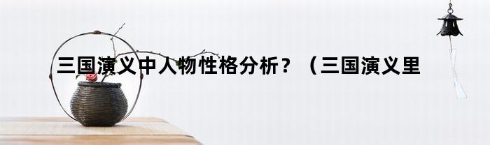 三國演義中的人物分析？