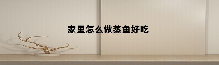 如何在家里做蒸魚好吃？