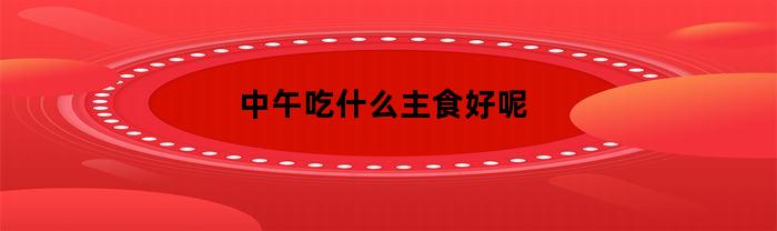中午吃什么主食好？